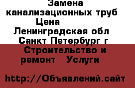 Замена канализационных труб › Цена ­ 1 200 - Ленинградская обл., Санкт-Петербург г. Строительство и ремонт » Услуги   